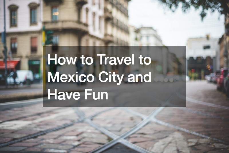 How to Travel to Mexico City and Have Fun