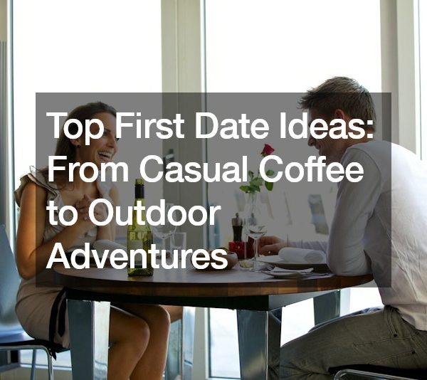 Top First Date Ideas: From Casual Coffee to Outdoor Adventures