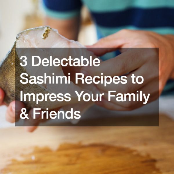 3 Delectable Sashimi Recipes to Impress Your Family and Friends